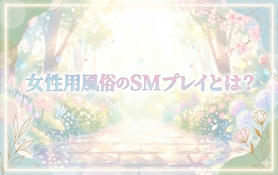 女性用風俗でのSMプレイとは？体験方法や事前に知りたいポイントを解説