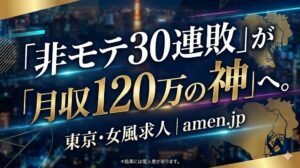 東京・女風求人】30連敗の非モテが月収120万の「神」へ。女性用風俗で人生を逆転させる「非・イケメン戦略」の全貌