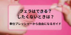 【女性用風俗・女風】フェラはできる？したくないときは？”奉仕プレッシャー”から自由になるための完全ガイド