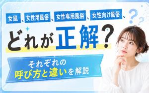 女風、女性用風俗、女性専用風俗、女性向け風俗、どれが正解？それぞれの呼び方と違いを解説