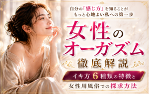 女性のオーガズム徹底解説｜イキ方6種類の特徴と女性用風俗での探求方法