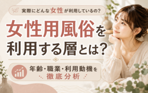女性用風俗を利用する層とは？年齢・職業・利用動機を徹底分析