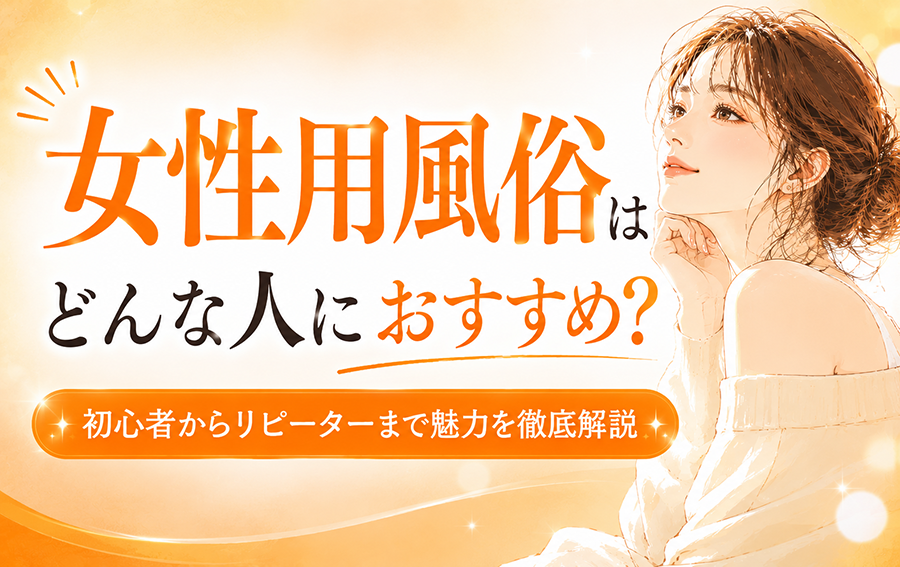女性用風俗はどんな人におすすめ？初心者からリピーターまで魅力を徹底解説