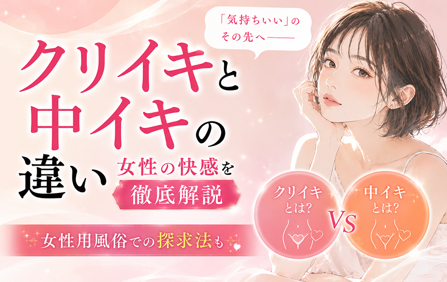 クリイキと中イキの違い｜女性の快感を徹底解説、女性用風俗での探求法も