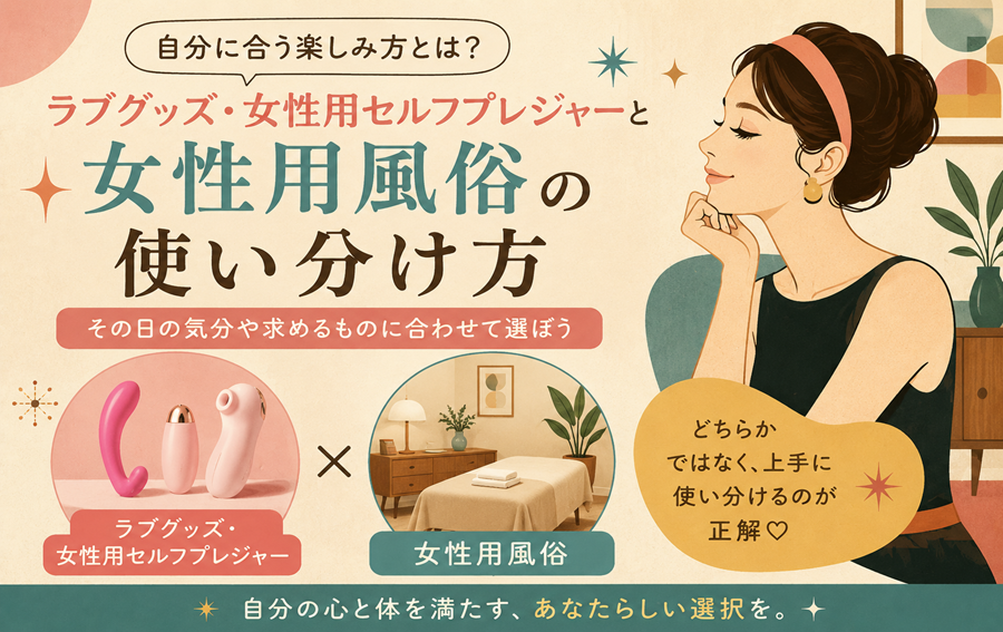 ラブグッズ・女性用セルフプレジャーと女性用風俗の使い分け方｜自分に合う楽しみ方とは