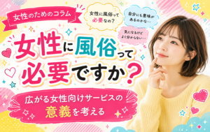 女性に風俗って必要ですか？広がる女性向けサービスの意義を考える