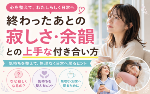 終わったあとの寂しさ・余韻との上手な付き合い方
