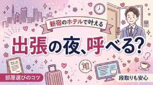 出張で新宿に泊まる夜に女性用風俗を呼ぶには｜部屋選びと段取り