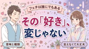 フェチとは？意味と代表的な種類、恥ずかしくない理由