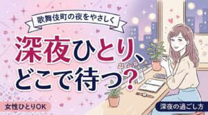 歌舞伎町のカフェで深夜を過ごす｜女性一人の時間調整術